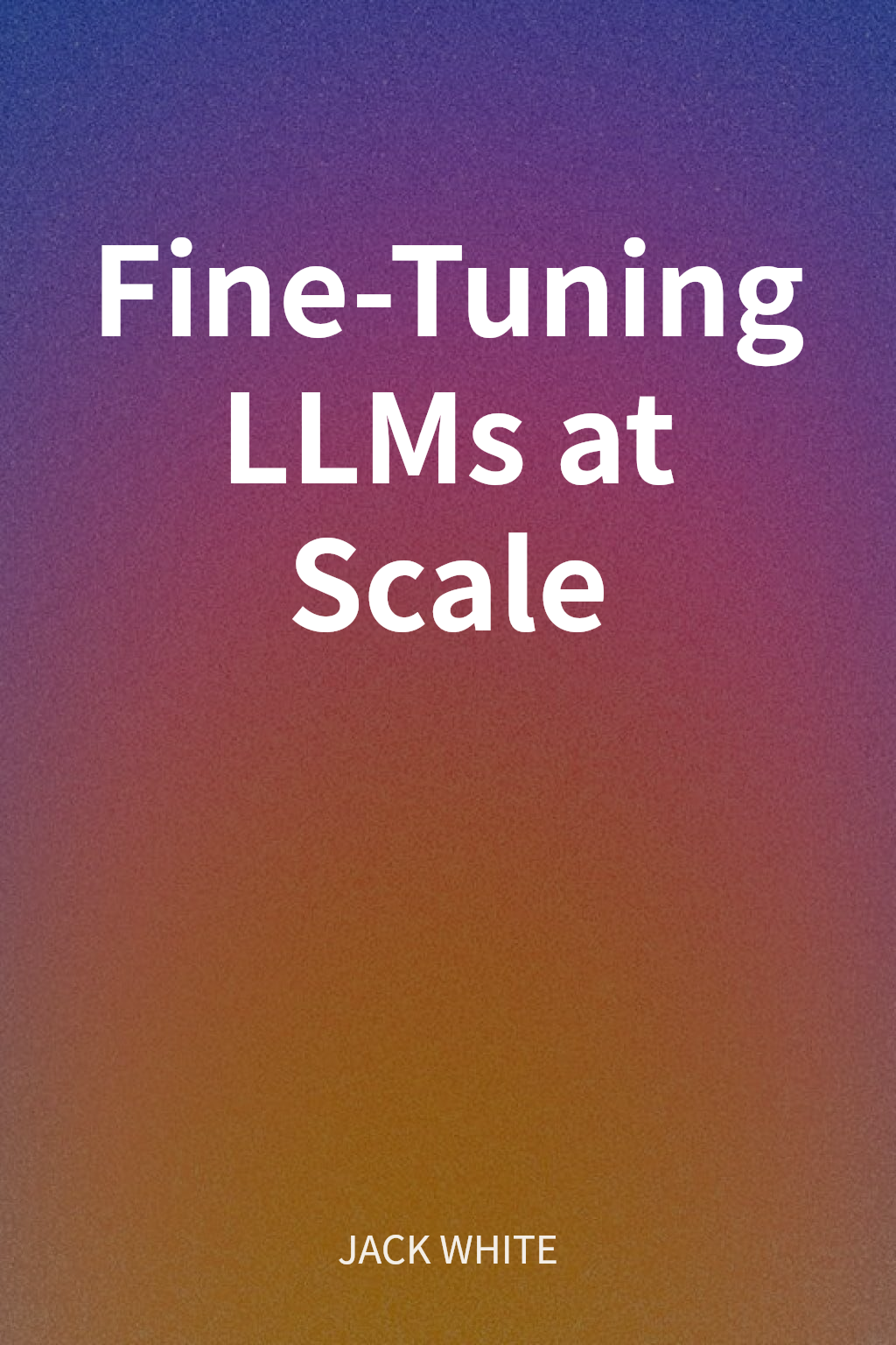 Fine-Tuning LLMs at Scale cover