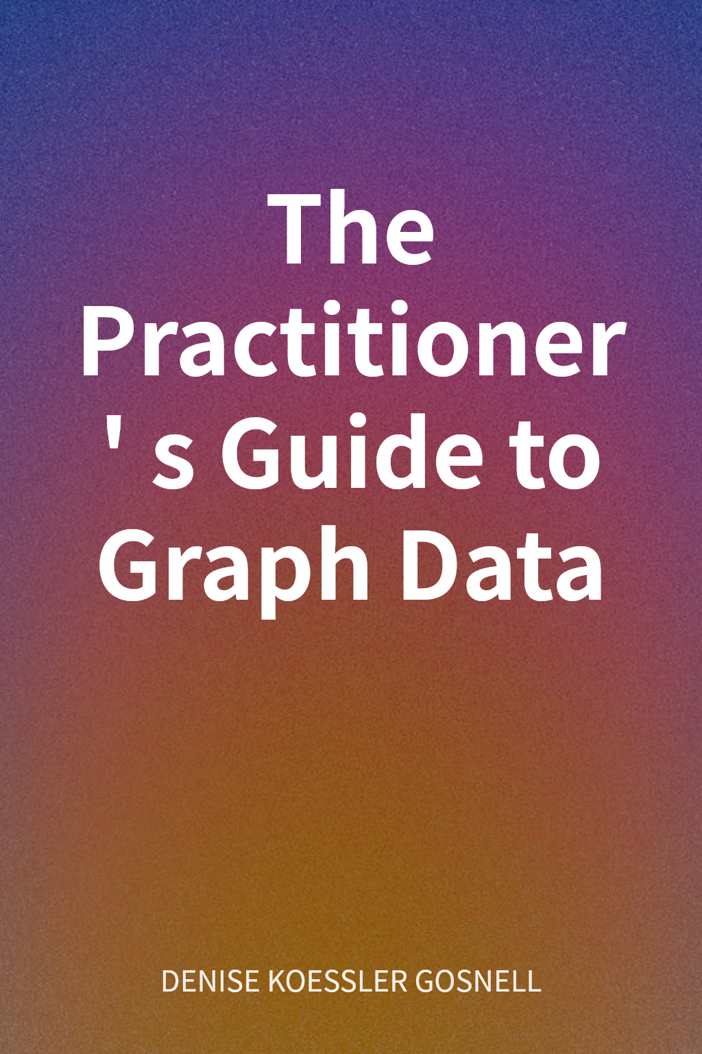 The Practitioner's Guide to Graph Data cover