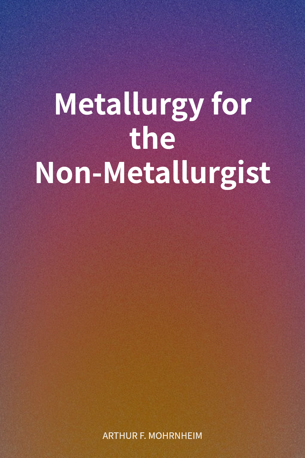 Metallurgy for the Non-Metallurgist cover