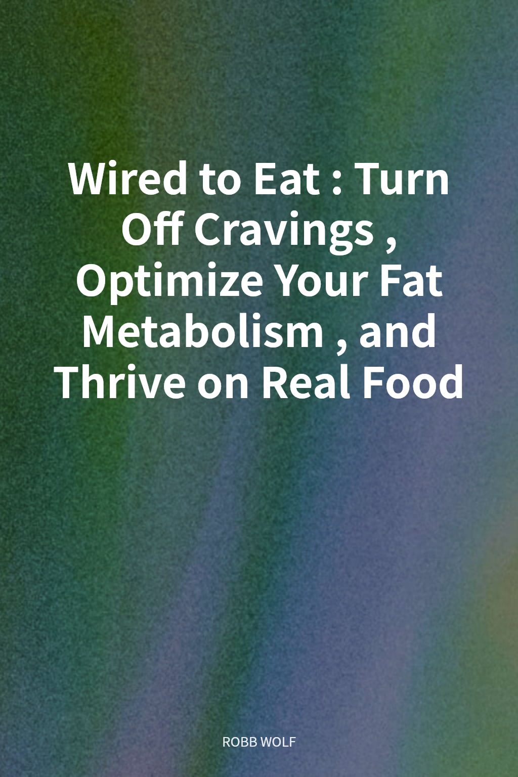 Wired to Eat: Turn Off Cravings, Optimize Your Fat Metabolism, and Thrive on Real Food cover