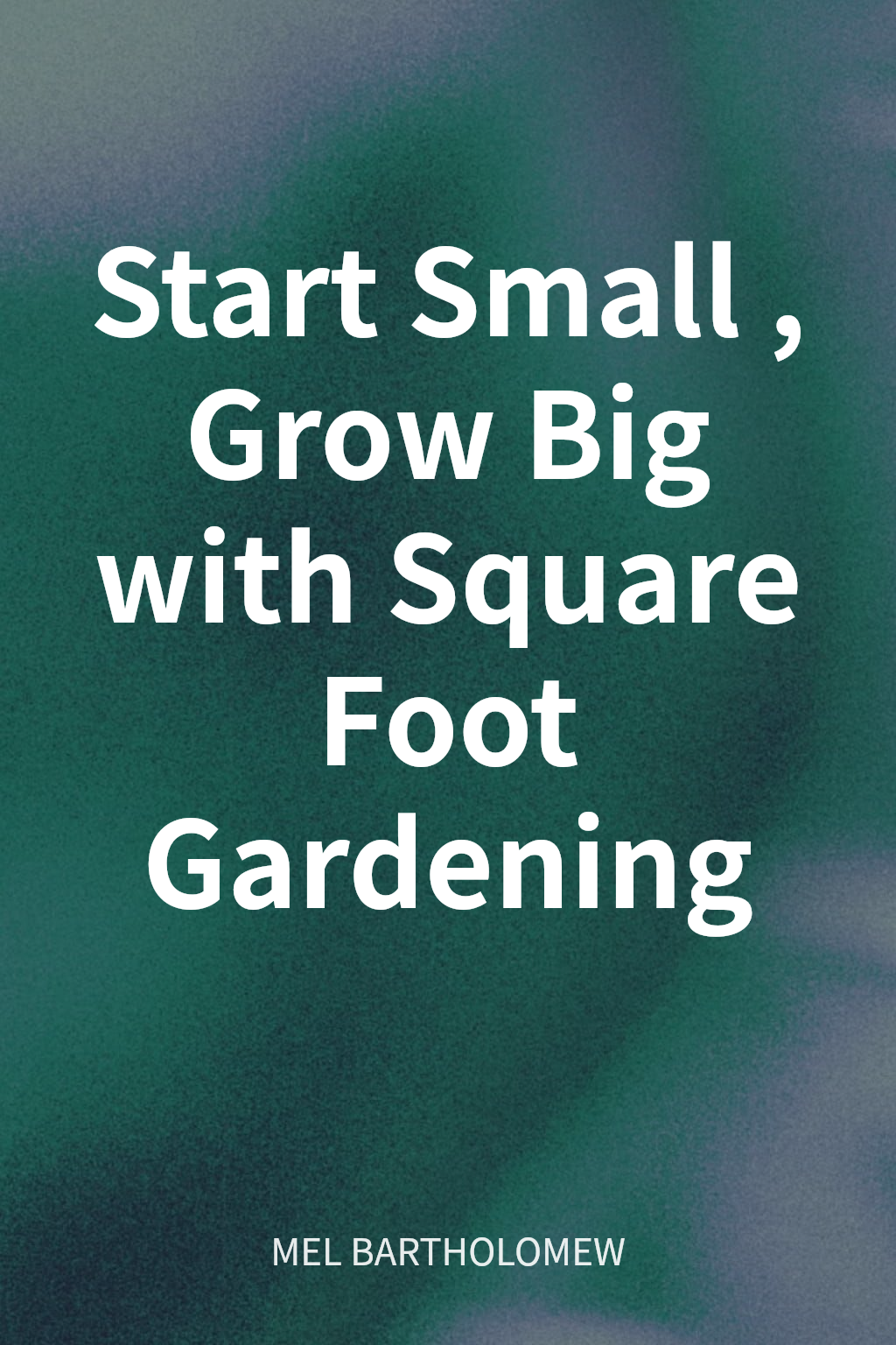 Start Small, Grow Big with Square Foot Gardening cover