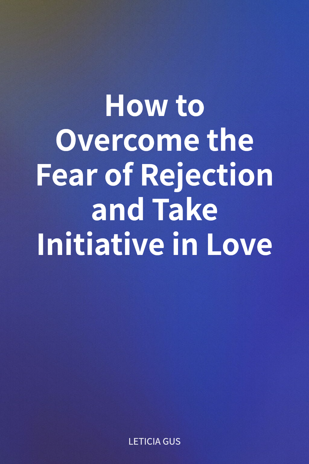 How to Overcome the Fear of Rejection and Take Initiative in Love cover