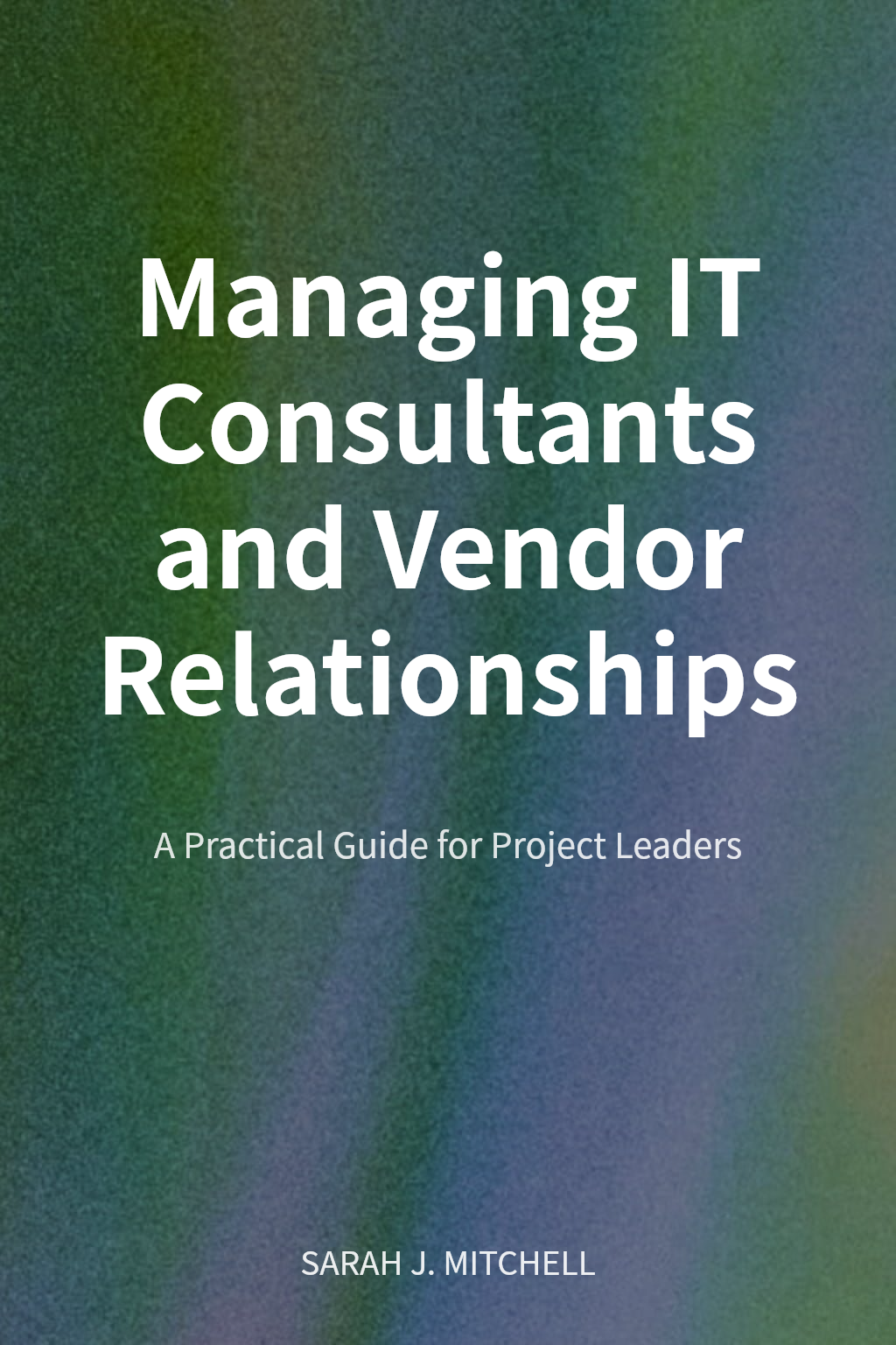 Managing IT Consultants and Vendor Relationships cover