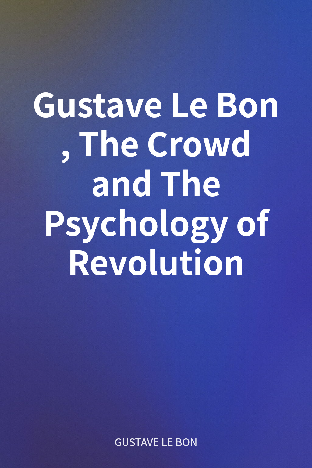 Gustave Le Bon, The Crowd and The Psychology of Revolution cover