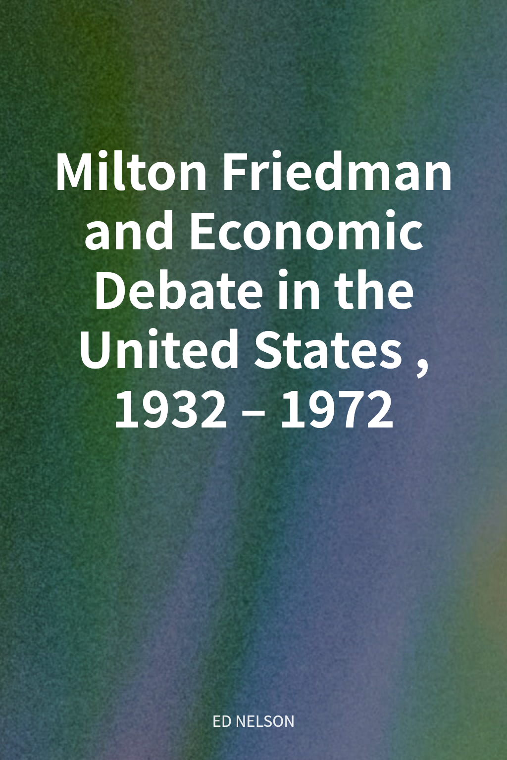Milton Friedman and Economic Debate in the United States, 1932–1972 cover
