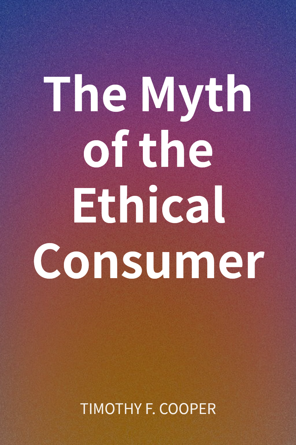 The Myth of the Ethical Consumer cover