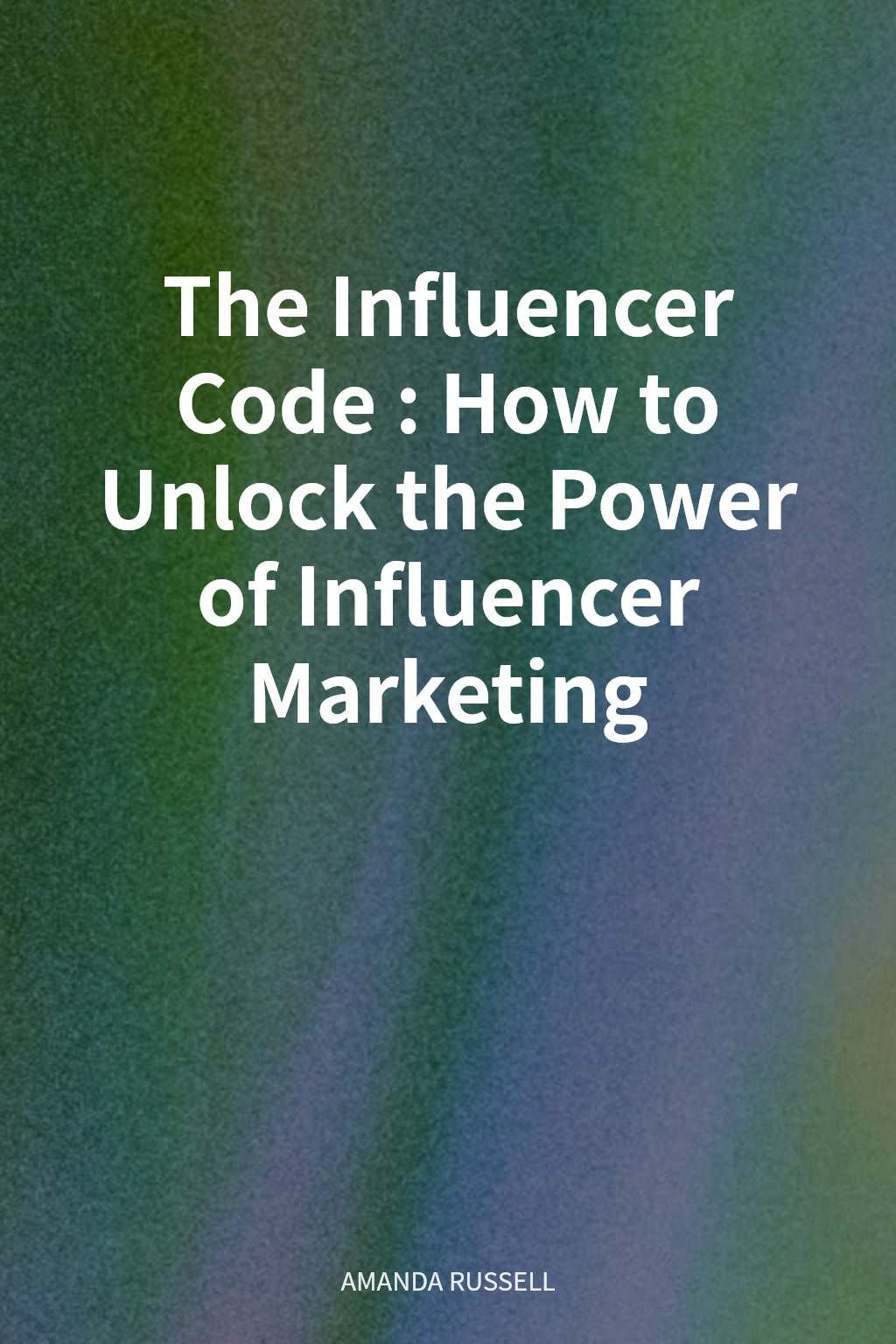 The Influencer Code: How to Unlock the Power of Influencer Marketing cover
