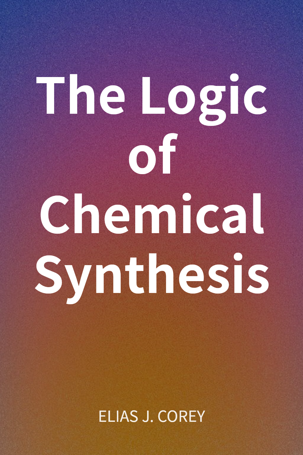 The Logic of Chemical Synthesis cover