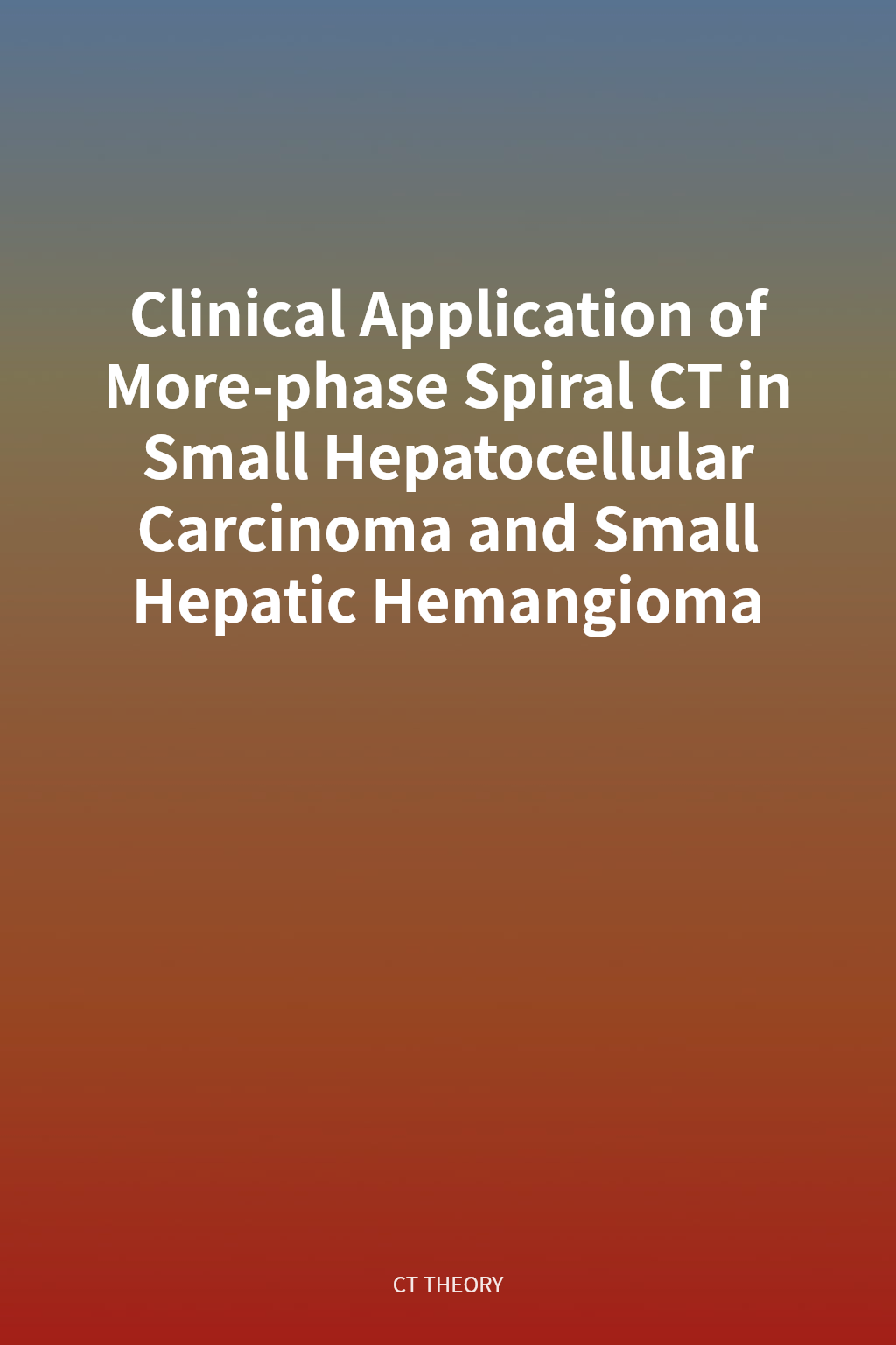 Clinical Application of More-phase Spiral CT in Small Hepatocellular Carcinoma and Small Hepatic Hemangioma cover