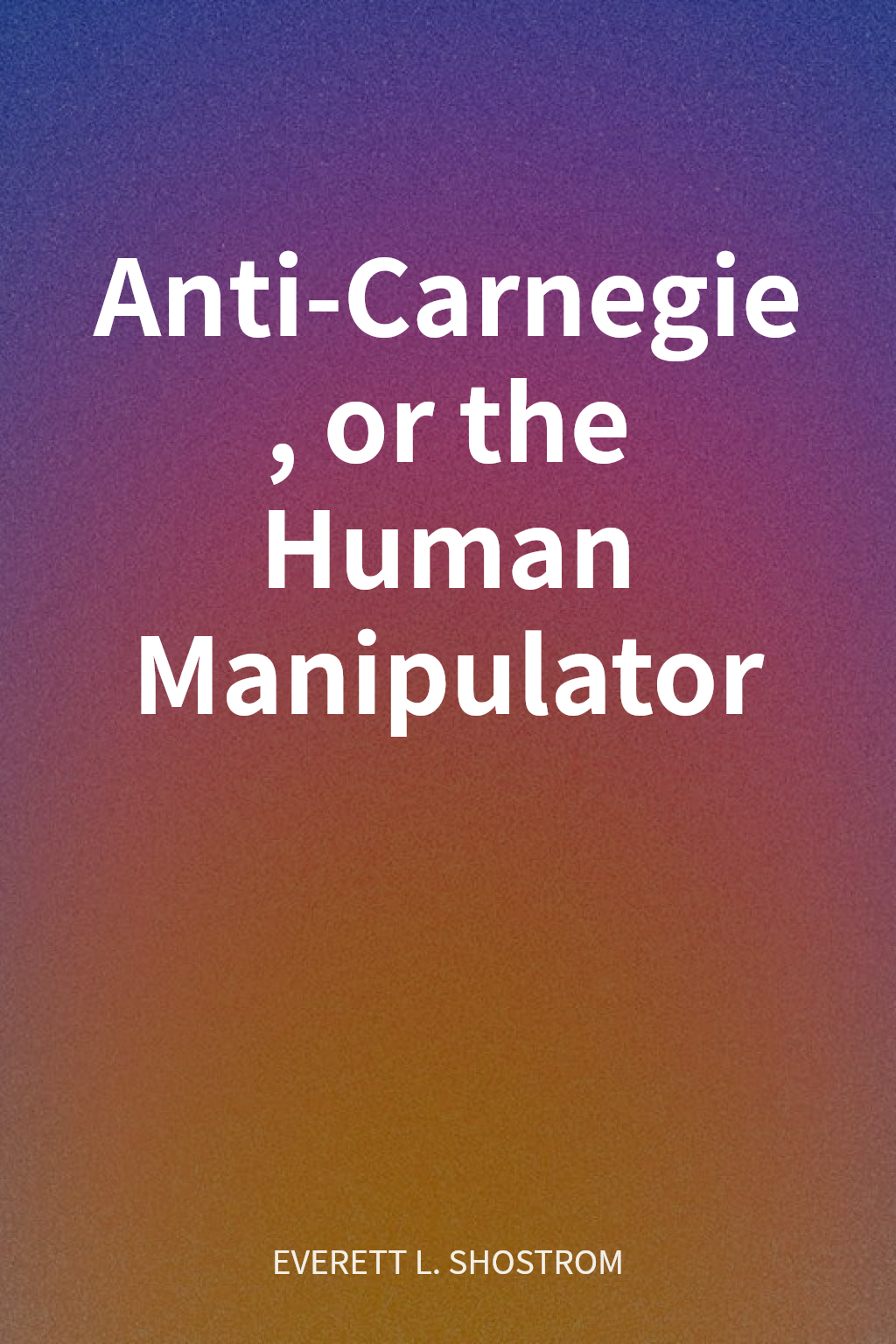 Anti-Carnegie, or the Human Manipulator cover