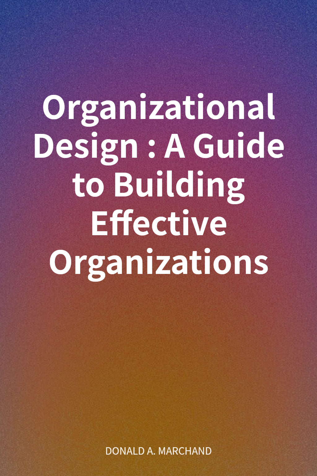 Organizational Design: A Guide to Building Effective Organizations cover