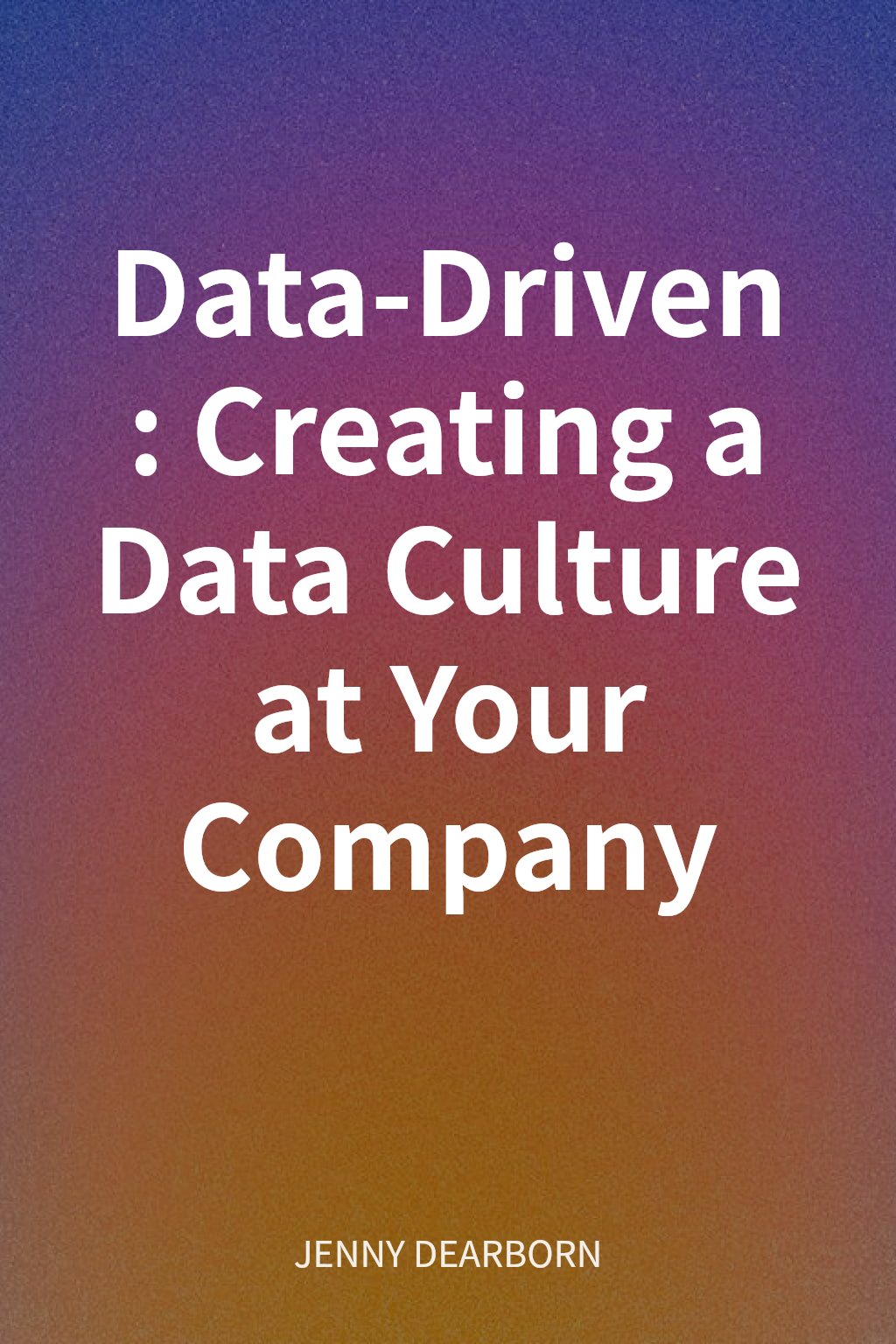 Data-Driven: Creating a Data Culture at Your Company cover