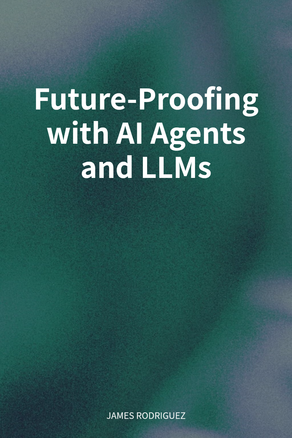 Future-Proofing with AI Agents and LLMs cover