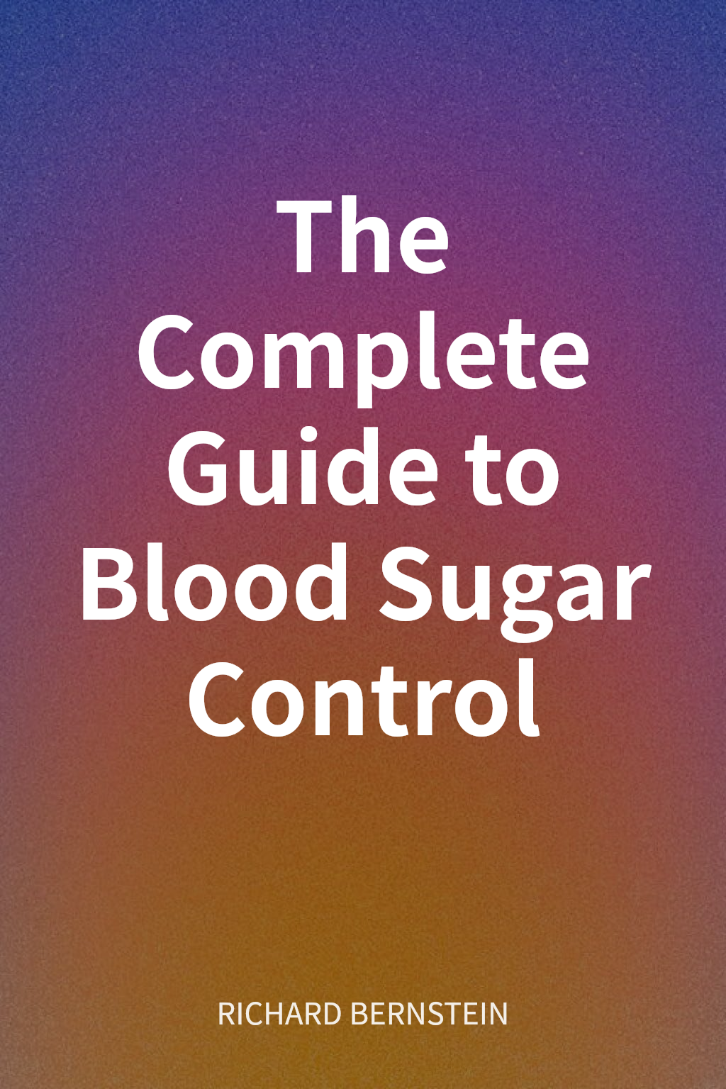 The Complete Guide to Blood Sugar Control cover
