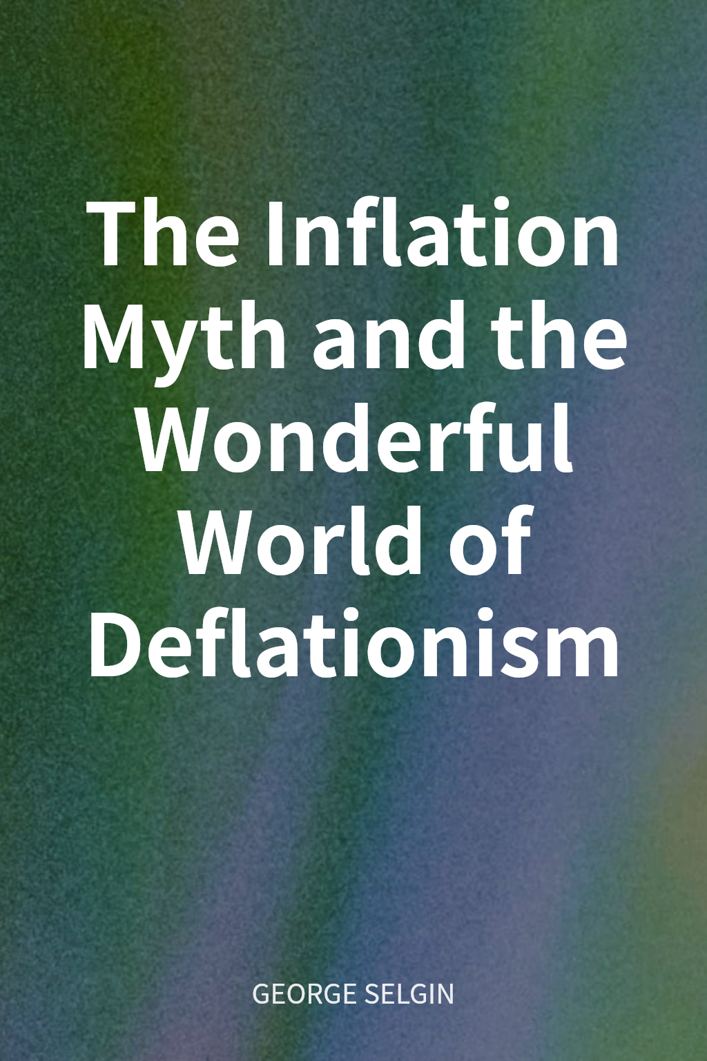 The Inflation Myth and the Wonderful World of Deflationism cover