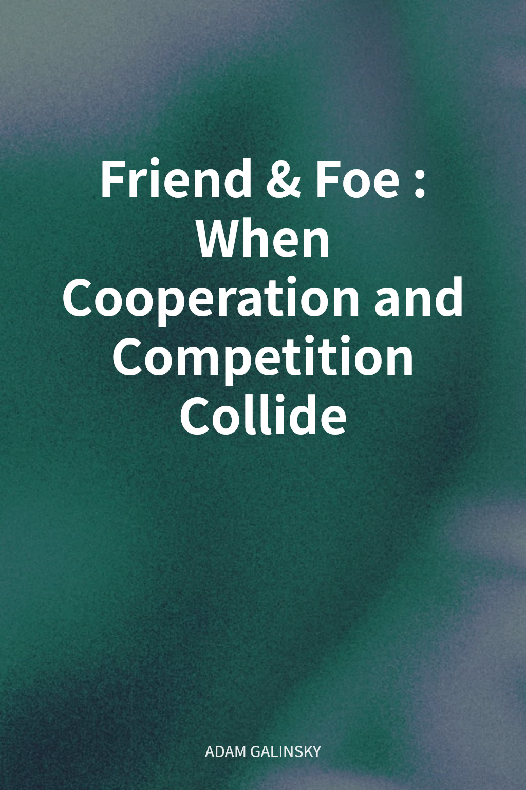 Friend & Foe: When Cooperation and Competition Collide cover