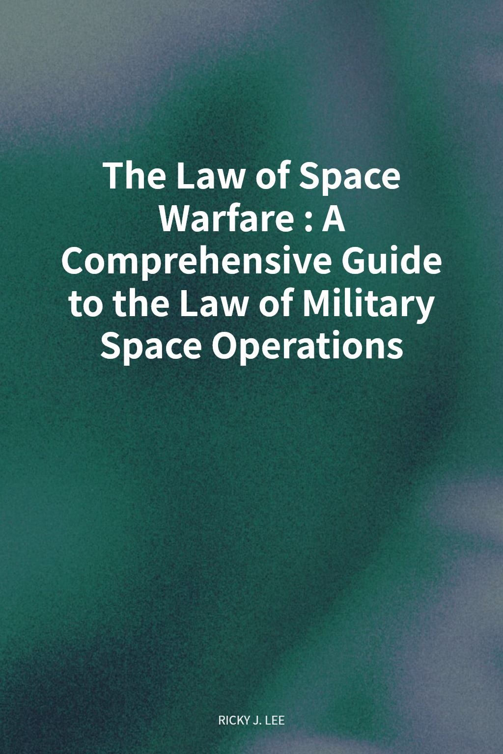 The Law of Space Warfare: A Comprehensive Guide to the Law of Military Space Operations cover