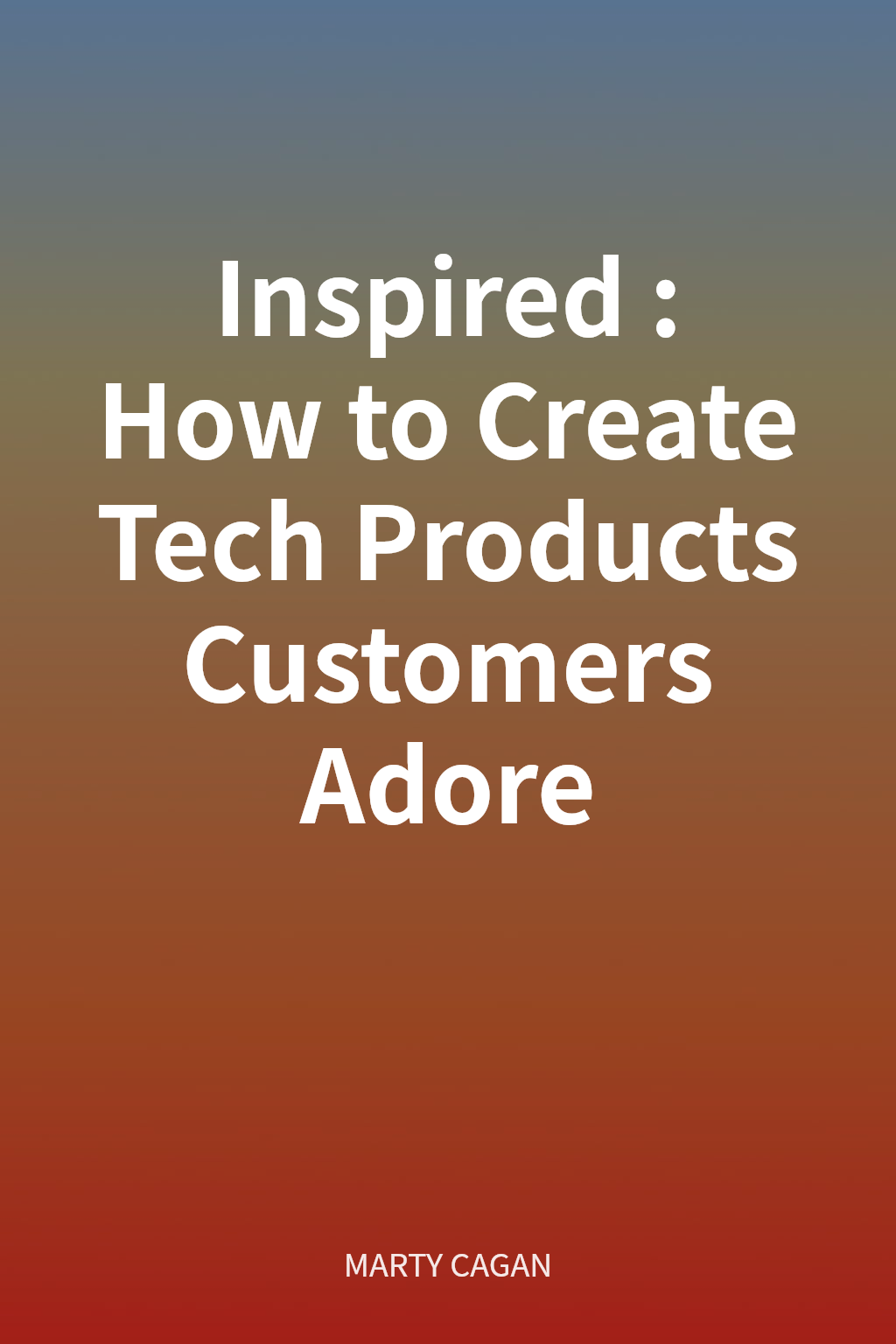 Inspired: How to Create Tech Products Customers Adore cover