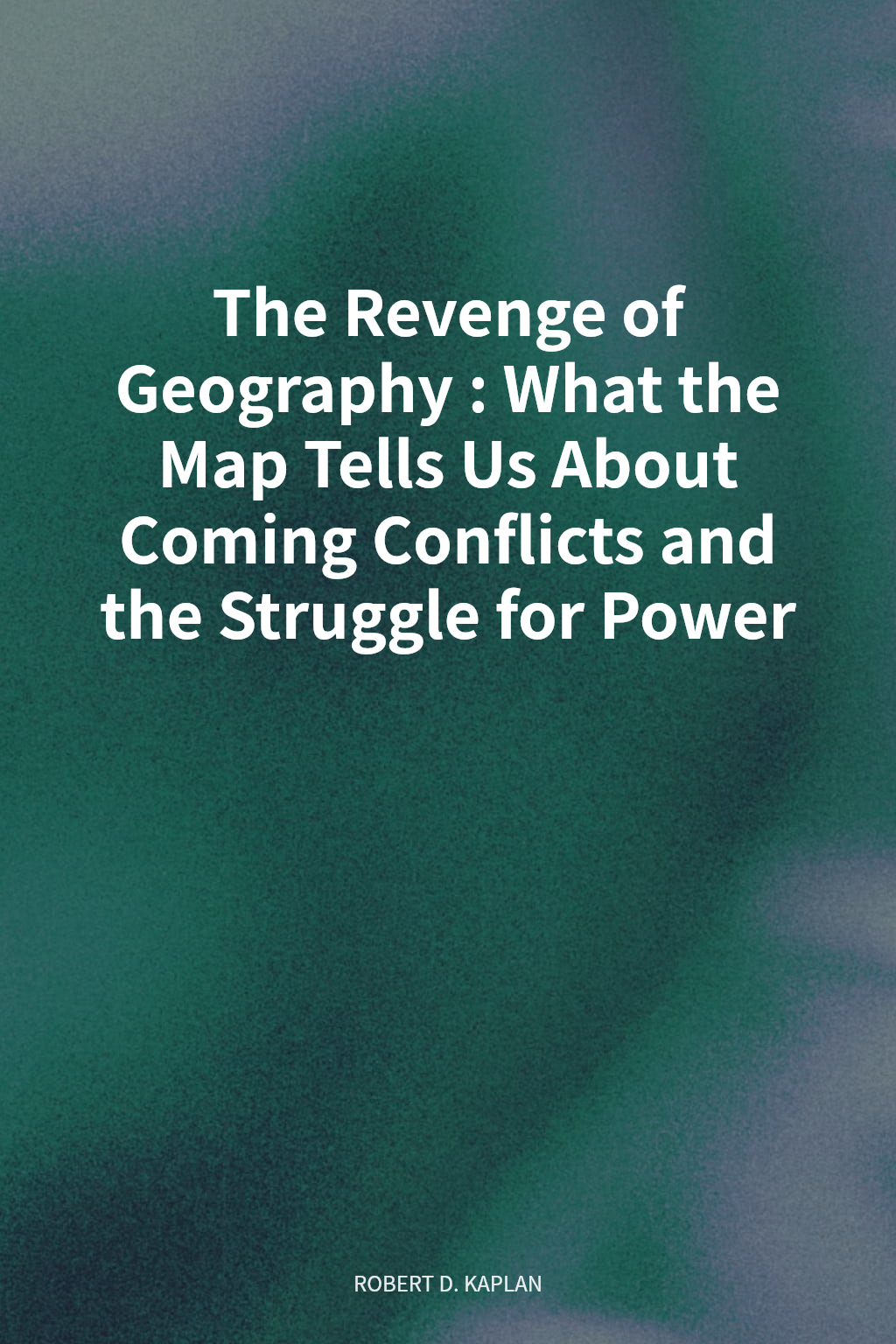 The Revenge of Geography: What the Map Tells Us About Coming Conflicts and the Struggle for Power cover