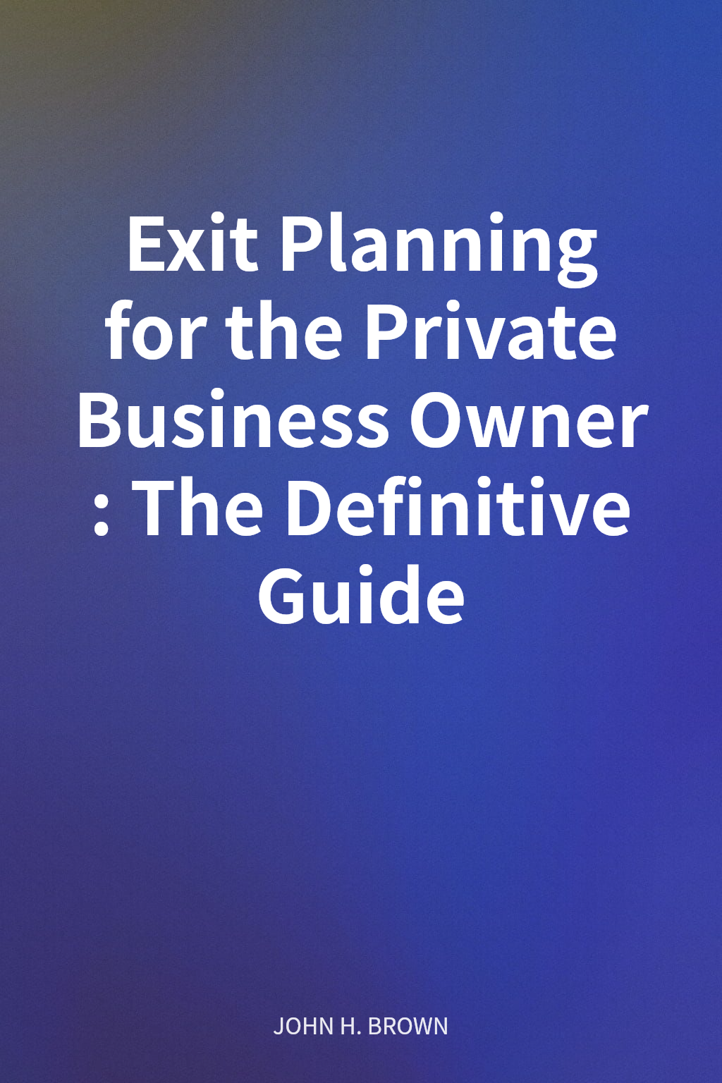 Exit Planning for the Private Business Owner: The Definitive Guide cover