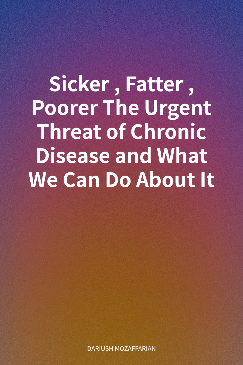 Sicker, Fatter, Poorer The Urgent Threat of Chronic Disease and What We Can Do About It cover