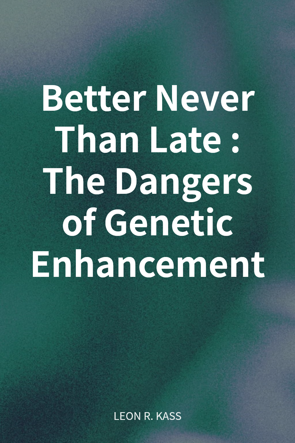 Better Never Than Late: The Dangers of Genetic Enhancement cover