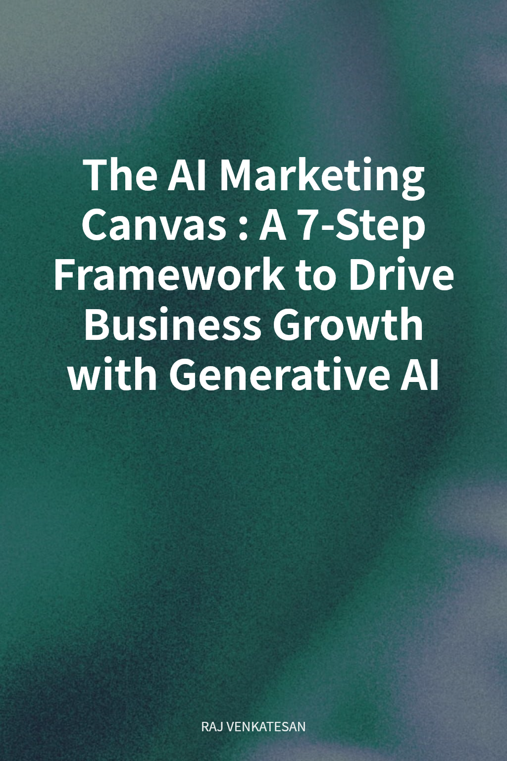 The AI Marketing Canvas: A 7-Step Framework to Drive Business Growth with Generative AI cover