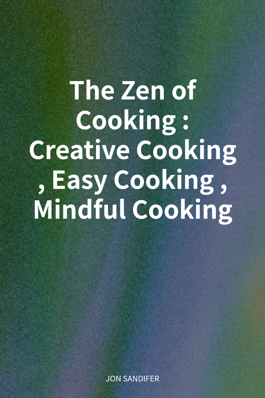 The Zen of Cooking: Creative Cooking, Easy Cooking, Mindful Cooking cover
