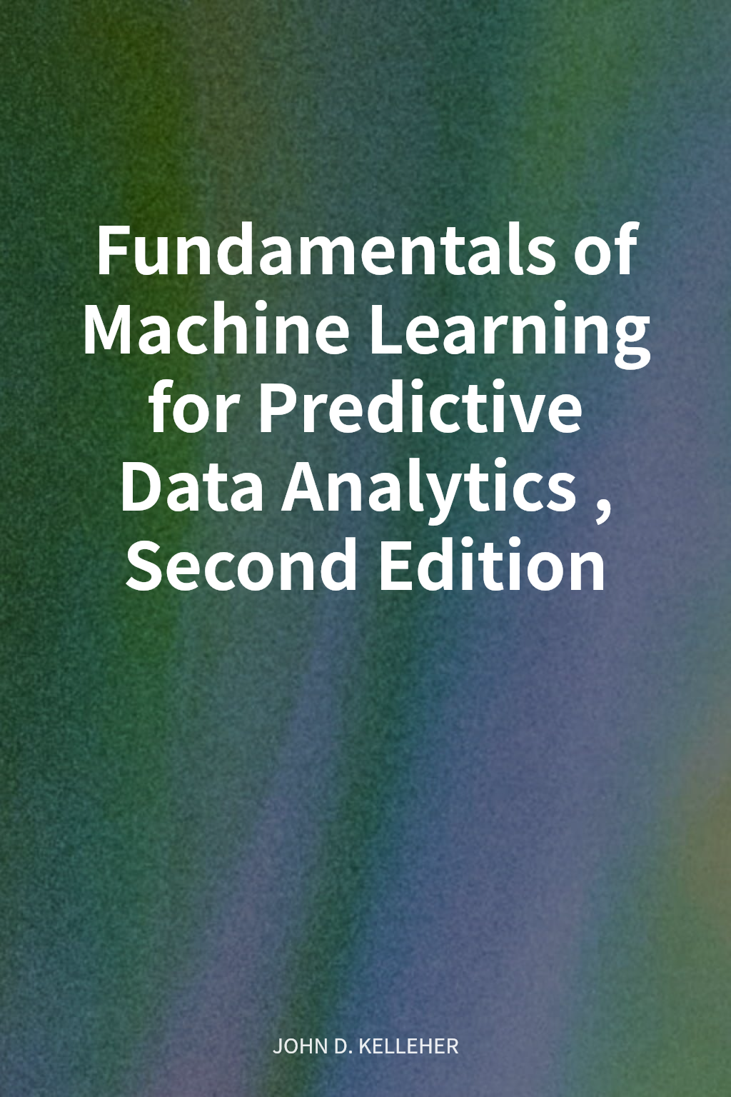 Fundamentals of Machine Learning for Predictive Data Analytics, Second Edition cover
