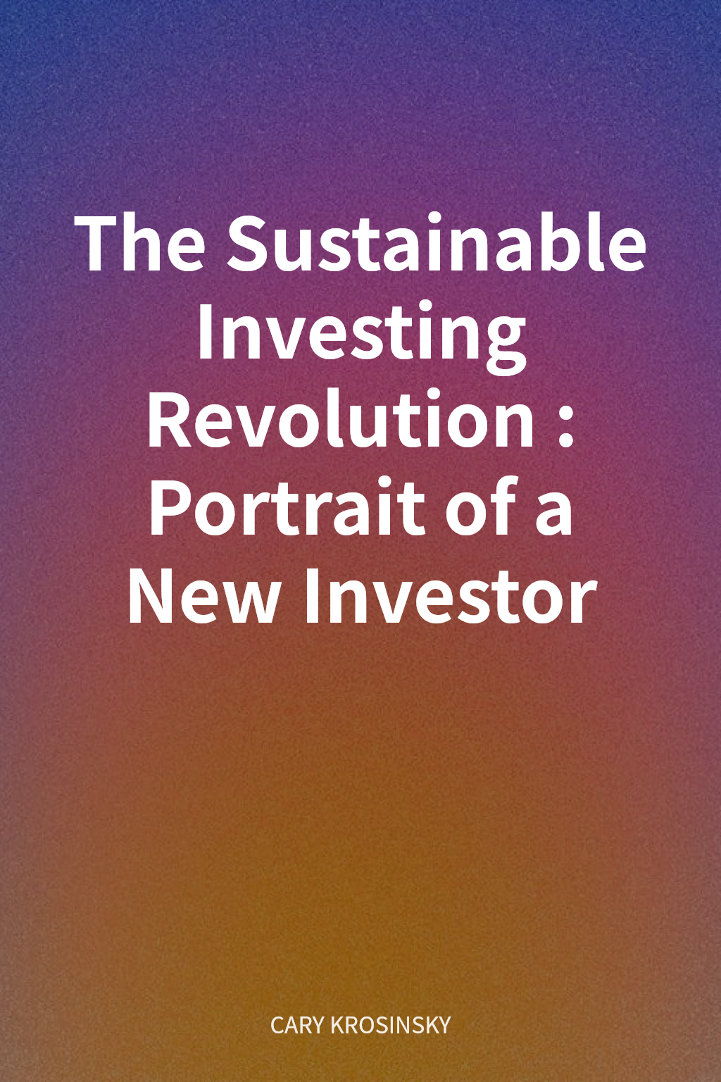 The Sustainable Investing Revolution: Portrait of a New Investor cover
