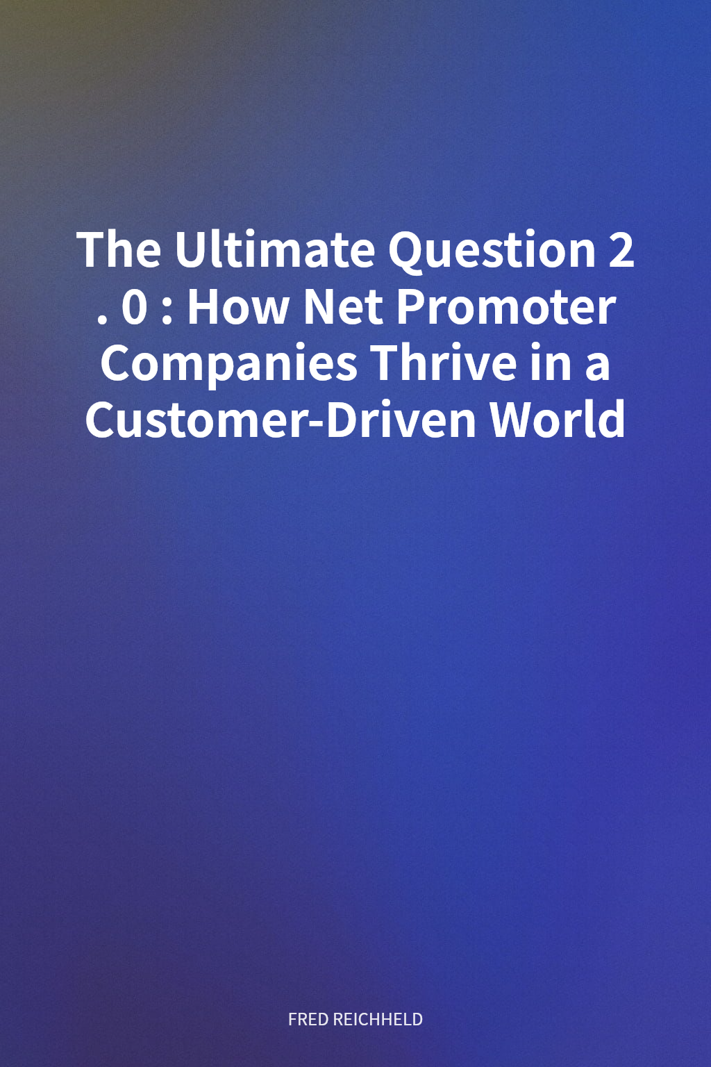 The Ultimate Question 2.0: How Net Promoter Companies Thrive in a Customer-Driven World cover