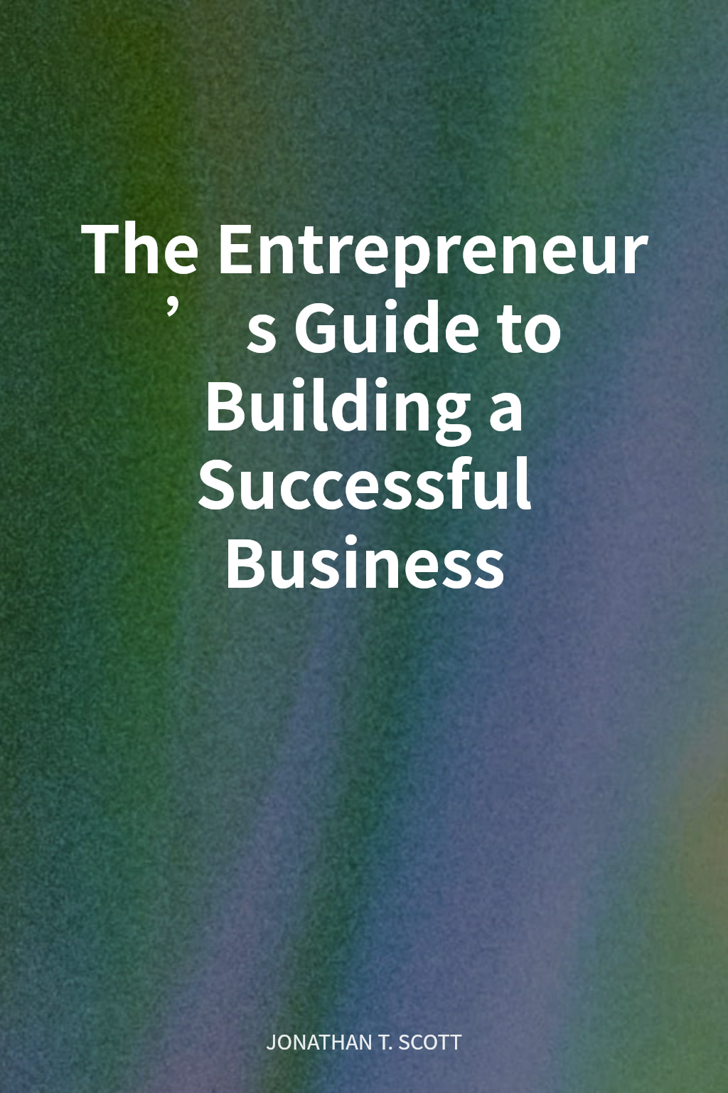 The Entrepreneur’s Guide to Building a Successful Business cover