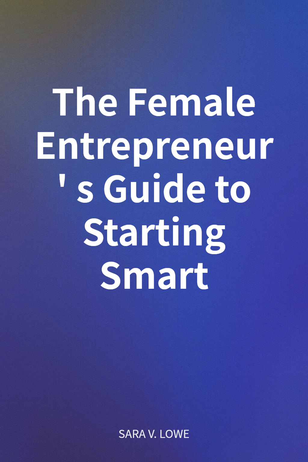 The Female Entrepreneur's Guide to Starting Smart cover