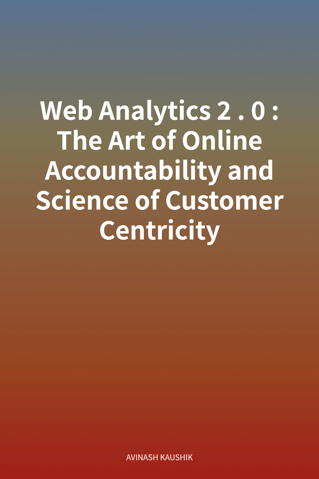 Web Analytics 2.0: The Art of Online Accountability and Science of Customer Centricity cover