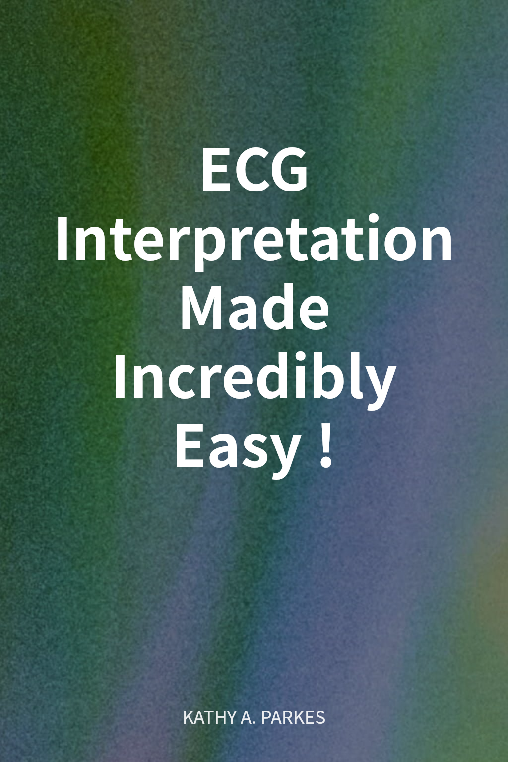 ECG Interpretation Made Incredibly Easy! cover