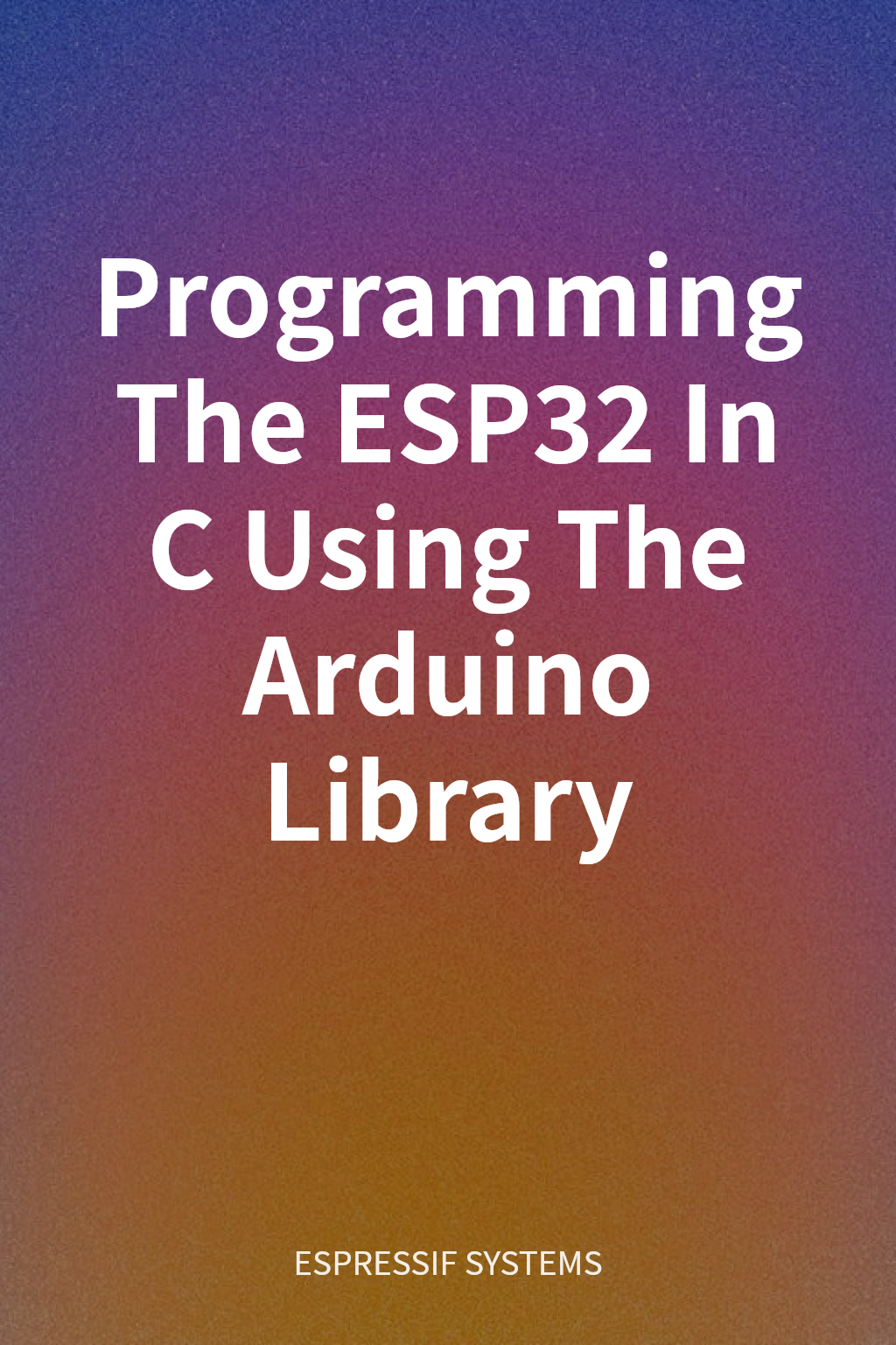 Programming The ESP32 In C Using The Arduino Library cover