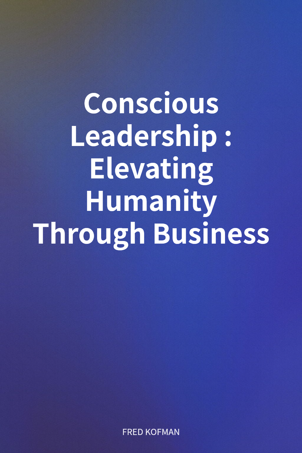 Conscious Leadership: Elevating Humanity Through Business cover