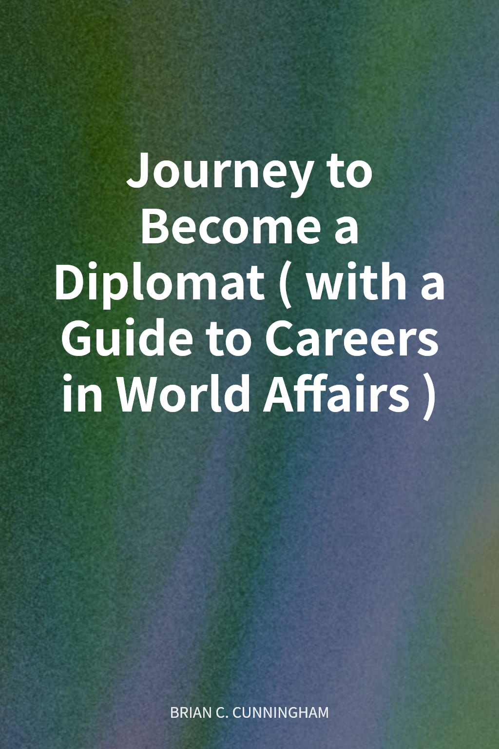 Journey to Become a Diplomat (with a Guide to Careers in World Affairs) cover