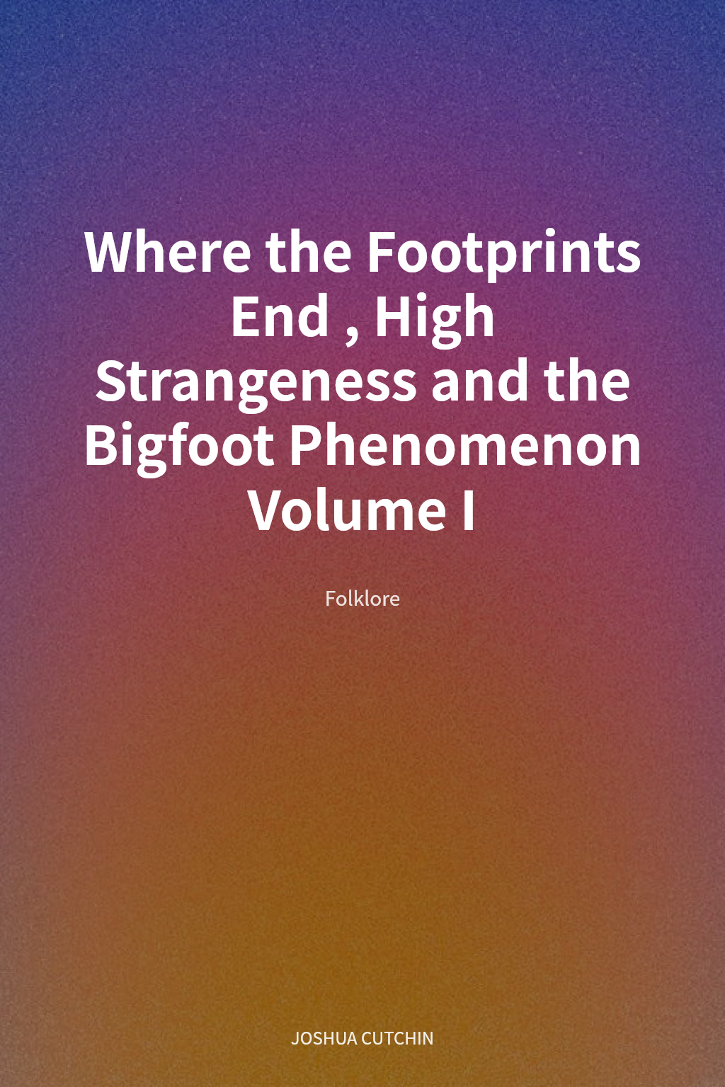 Where the Footprints End, High Strangeness and the Bigfoot Phenomenon Volume I cover