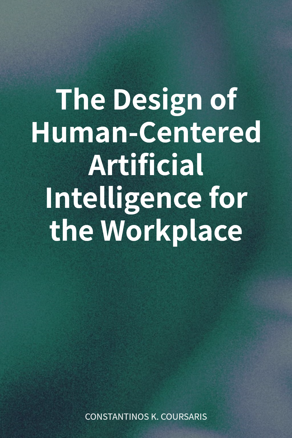 The Design of Human-Centered Artificial Intelligence for the Workplace cover