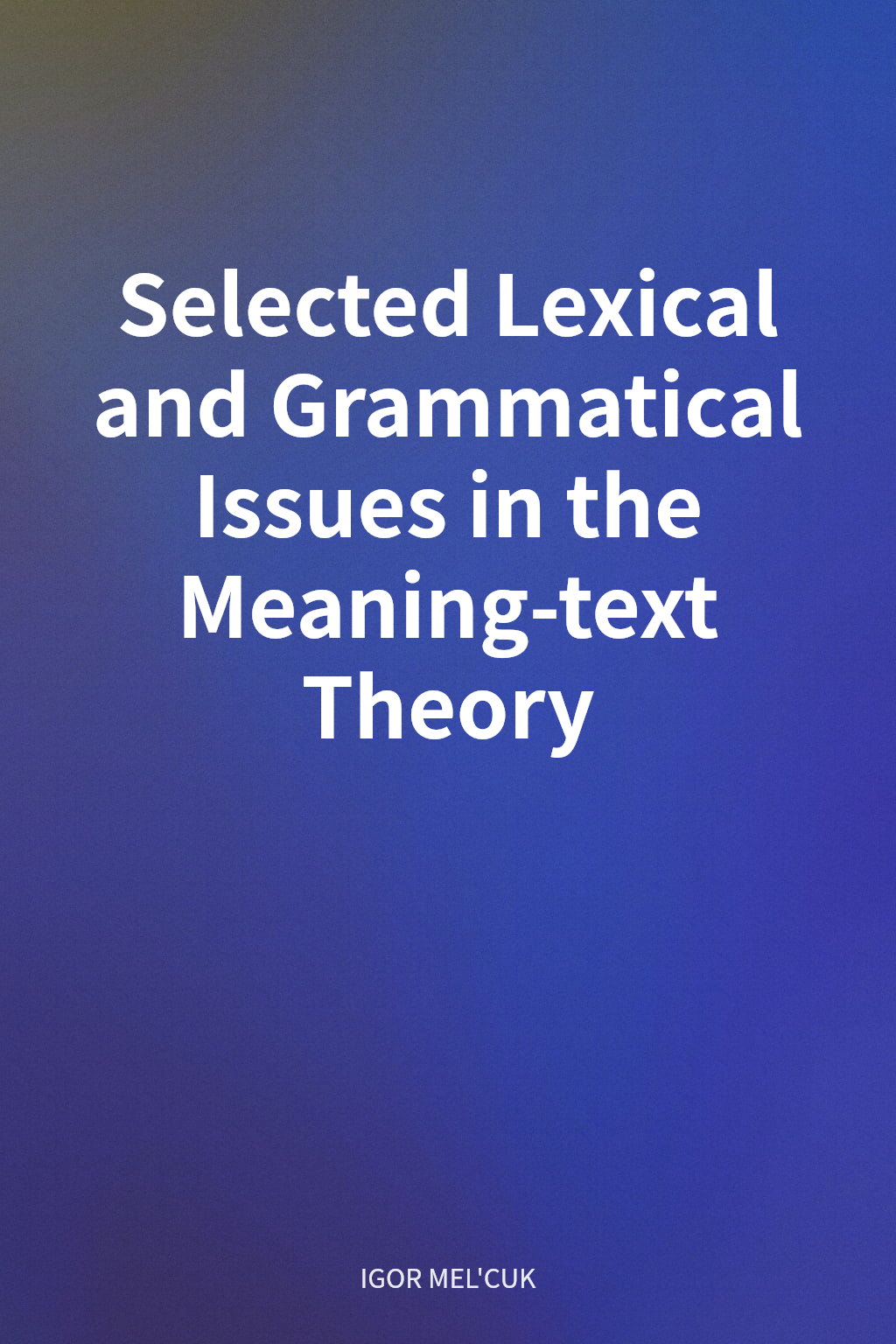 Selected Lexical and Grammatical Issues in the Meaning-text Theory cover