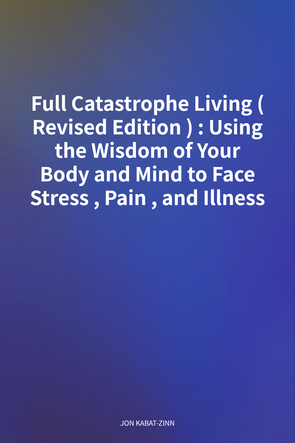 Full Catastrophe Living (Revised Edition): Using the Wisdom of Your Body and Mind to Face Stress, Pain, and Illness cover