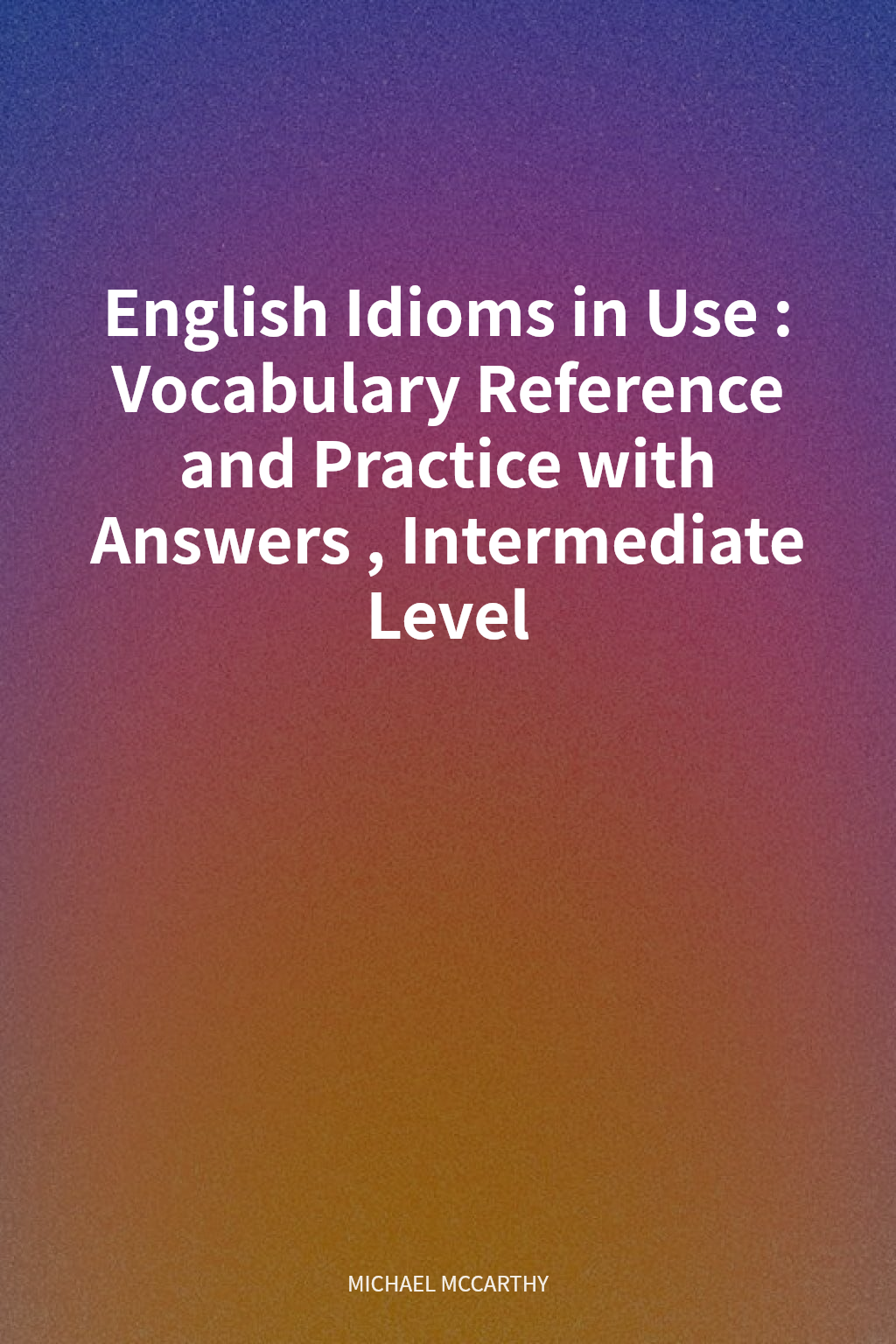 English Idioms in Use : Vocabulary Reference and Practice with Answers, Intermediate Level cover