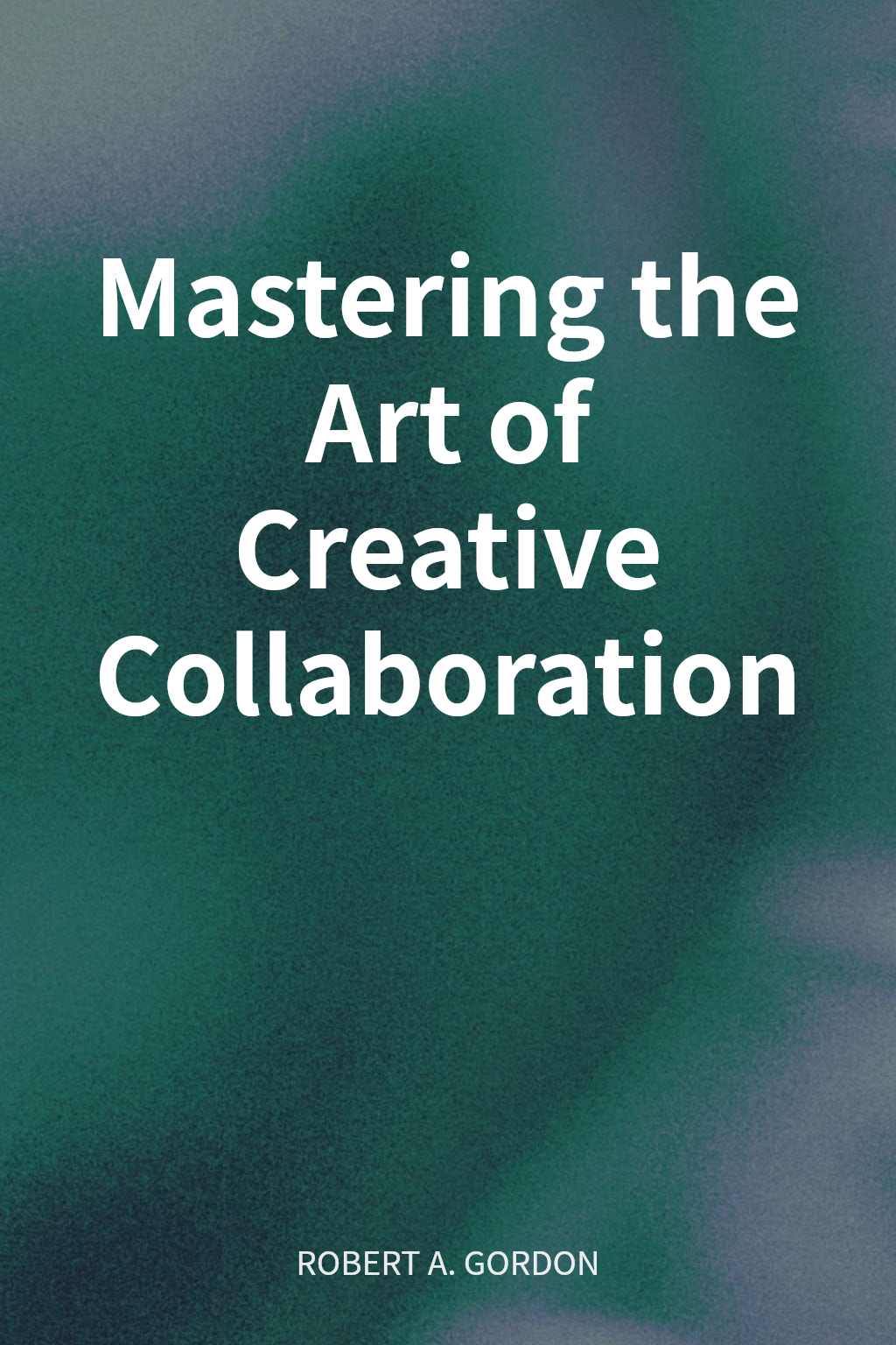 Mastering the Art of Creative Collaboration cover