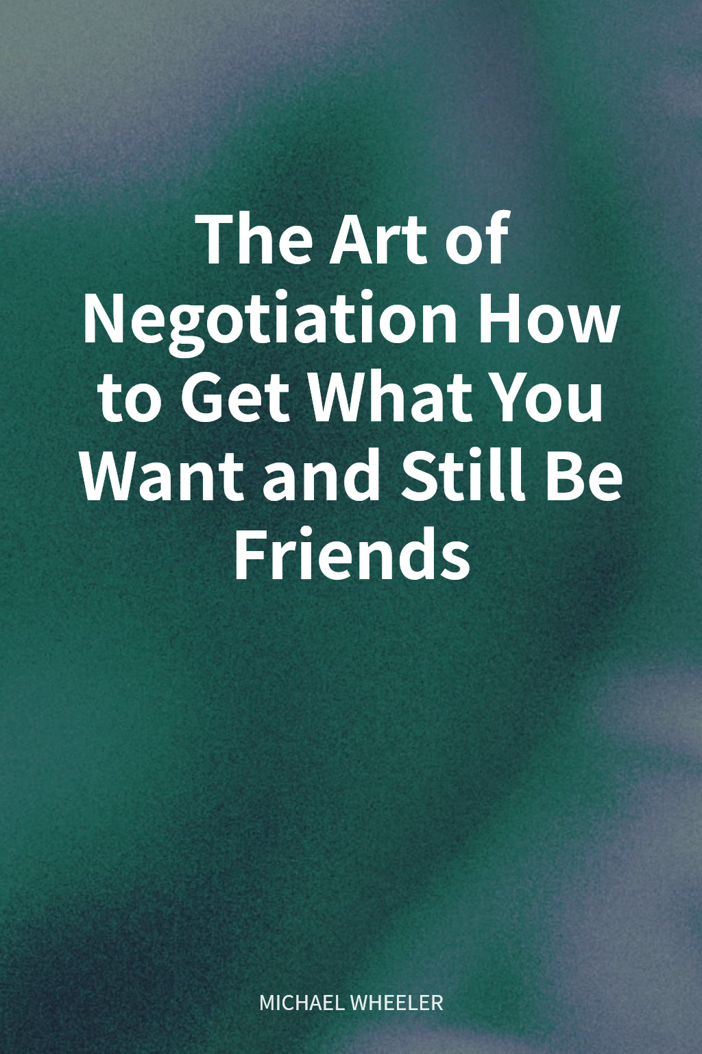 The Art of Negotiation How to Get What You Want and Still Be Friends cover