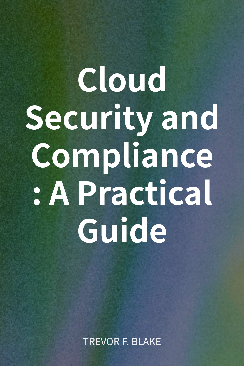Cloud Security and Compliance: A Practical Guide cover
