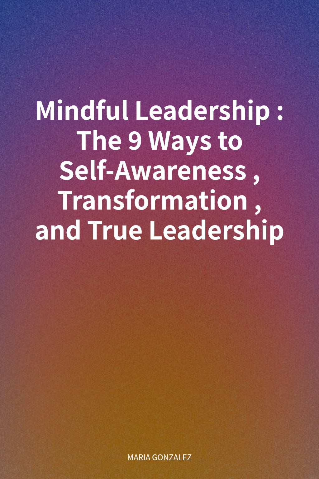 Mindful Leadership: The 9 Ways to Self-Awareness, Transformation, and True Leadership cover