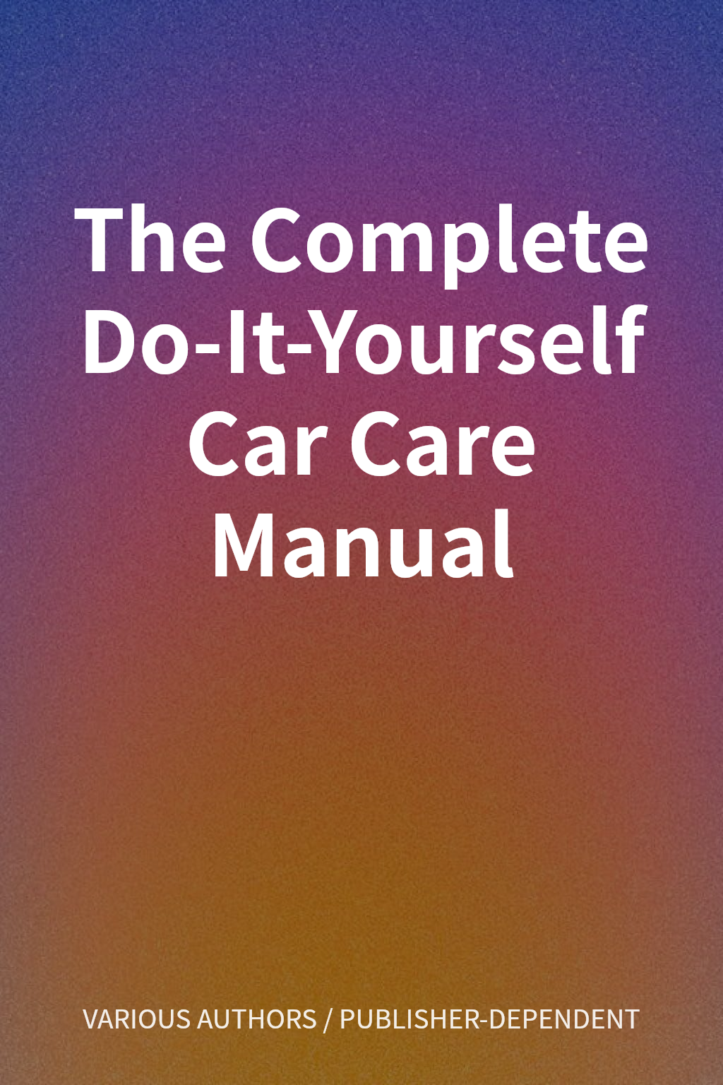 The Complete Do-It-Yourself Car Care Manual cover