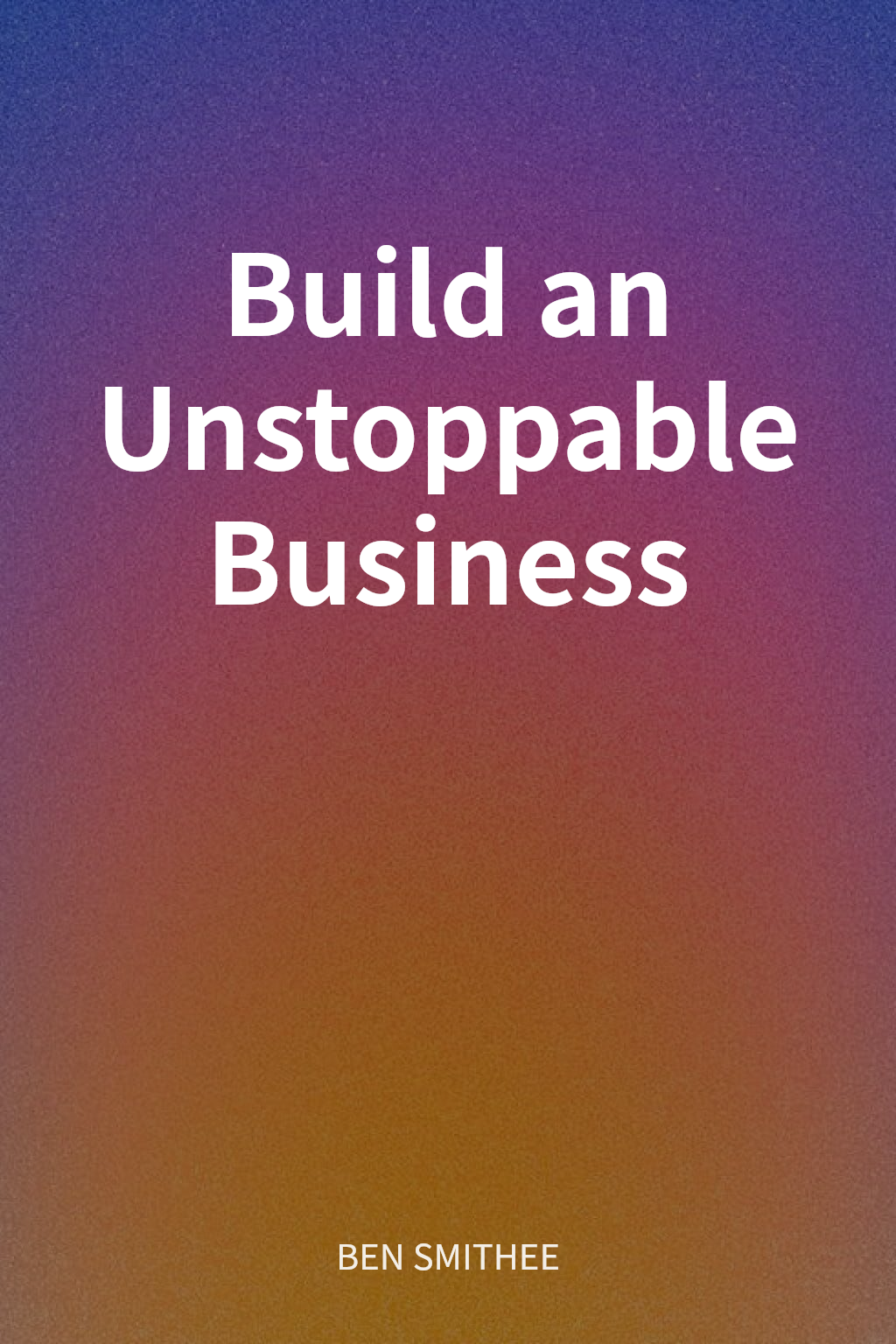 Build an Unstoppable Business cover