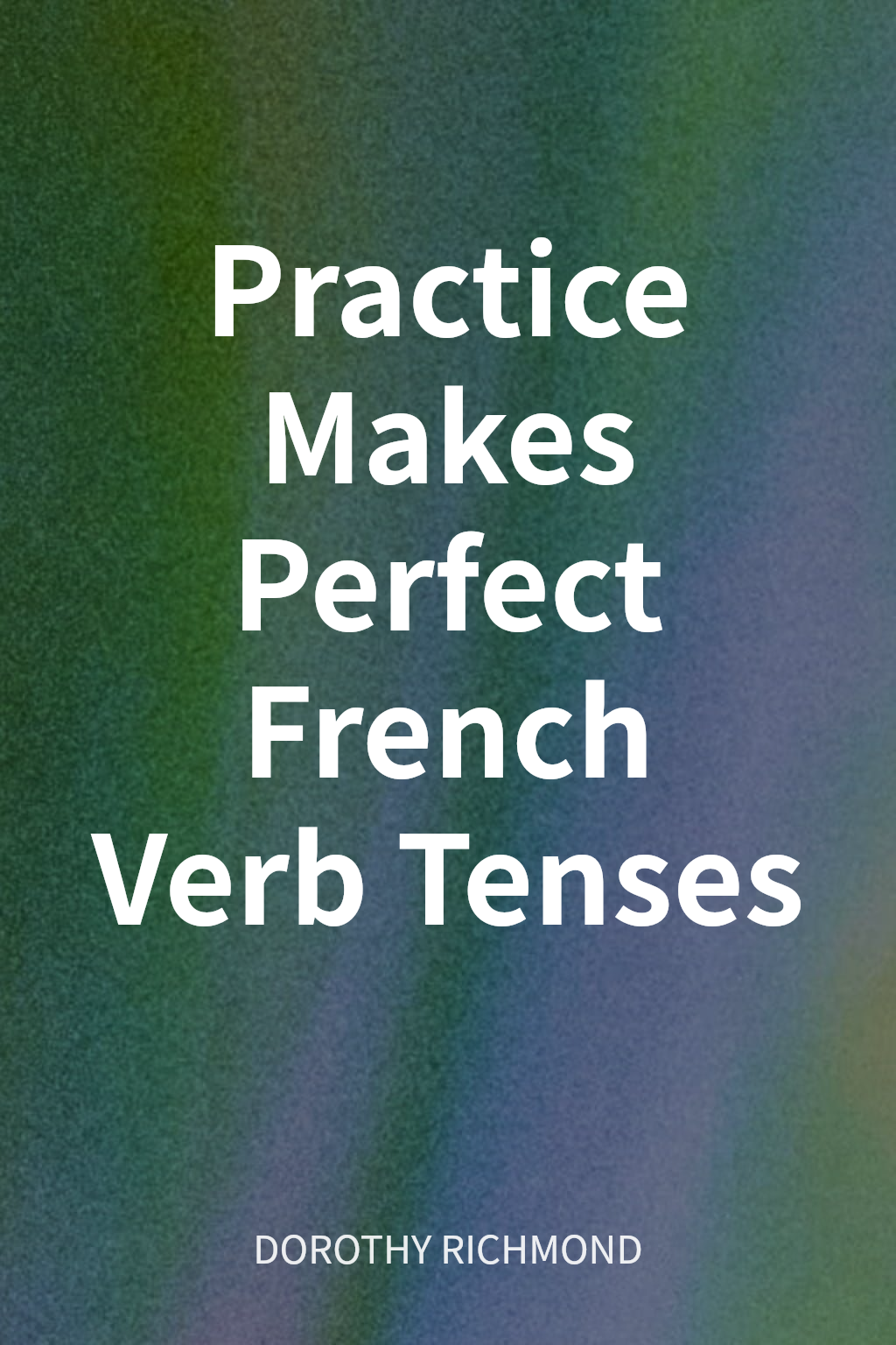 Practice Makes Perfect French Verb Tenses cover